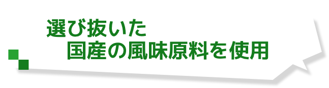 選び抜いた　国産の風味原料を使用